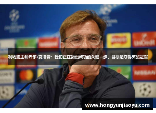 利物浦主帅乔尔·克洛普：我们正在迈出成功的关键一步，目标是夺得英超冠军