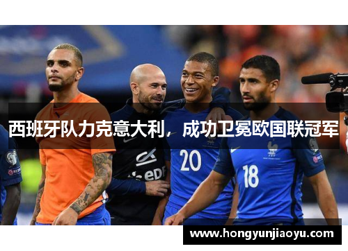 西班牙队力克意大利，成功卫冕欧国联冠军