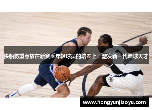 快船将重点放在新赛季年轻球员的培养上：激发新一代篮球天才