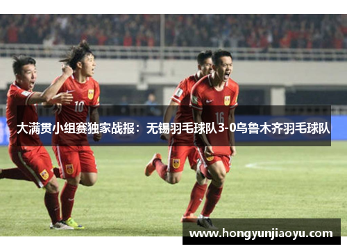 大满贯小组赛独家战报：无锡羽毛球队3-0乌鲁木齐羽毛球队