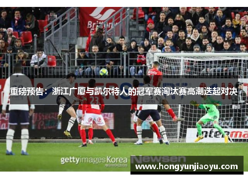 重磅预告：浙江广厦与凯尔特人的冠军赛淘汰赛高潮迭起对决
