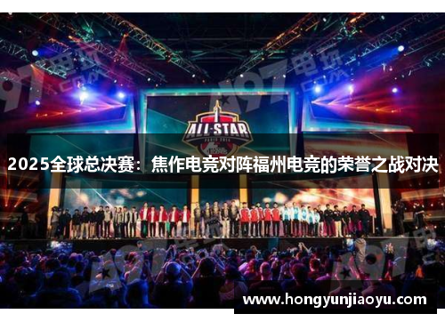 2025全球总决赛：焦作电竞对阵福州电竞的荣誉之战对决