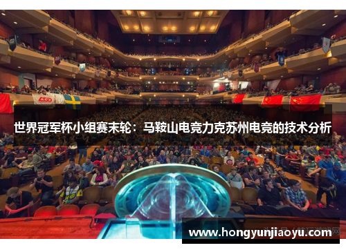 世界冠军杯小组赛末轮：马鞍山电竞力克苏州电竞的技术分析