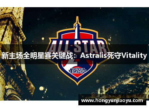 新主场全明星赛关键战：Astralis死守Vitality